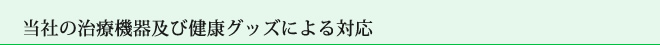 当社の治療機器及び健康グッズによる対応