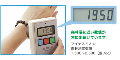 森林浴に近い数値が常に出続けています。マイナスイオン森林測定数値：1,500〜2,500（個/cc） 