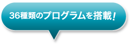 36種類のプログラムを搭載！