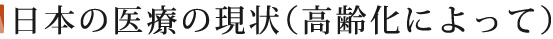 日本の医療の現状(高齢化によって)