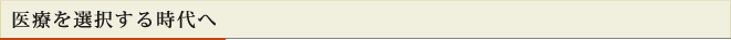 医療を選択する時代へ