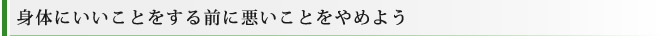 身体にいいことをする前に悪いことをやめよう