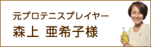 元プロテニスプレイヤー 森上 亜希子様