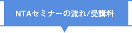 NTAセミナーの流れ/受講料