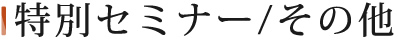 特別セミナー/その他