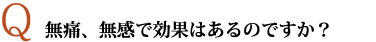 無痛、無感で効果はあるのですか？