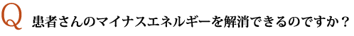 患者さんのマイナスエネルギーを解消できるのですか？