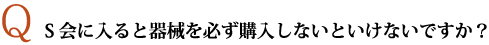 S会に入ると機器をかならず購入しないといけないですか？