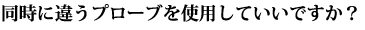 同時に違うプローブを使用していいですか？