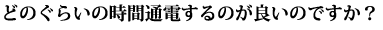 どのぐらいの時間通電するのが良いのですか？