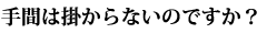 手間は掛からないのですか？